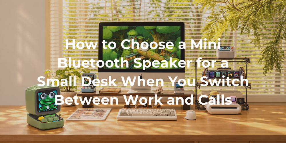 Cover: How to Choose a Mini Bluetooth Speaker for a Small Desk When You Switch Between Work and Calls