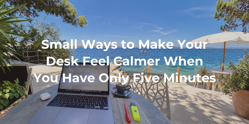 Cover: Small Ways to Make Your Desk Feel Calmer When You Have Only Five Minutes