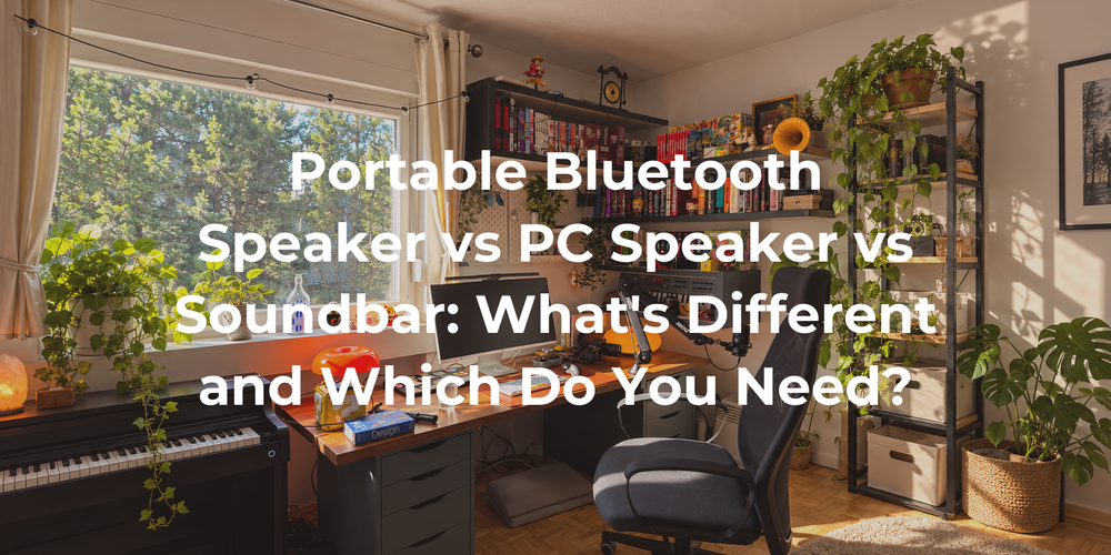 Cover: Portable Bluetooth Speaker vs PC Speaker vs Soundbar: What's Different and Which Do You Need?