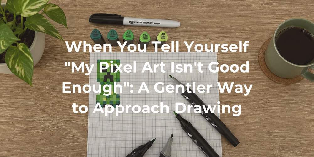 Cover: When You Tell Yourself "My Pixel Art Isn't Good Enough": A Gentler Way to Approach Drawing