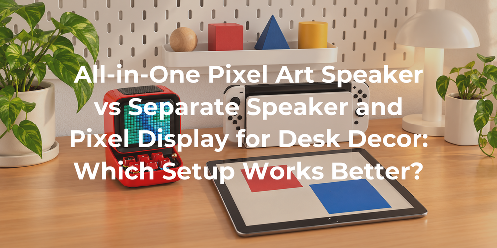 Cover: All-in-One Pixel Art Speaker vs Separate Speaker and Pixel Display for Desk Decor: Which Setup Works Better?